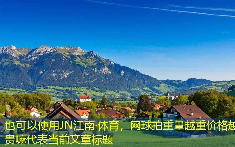 JN江南·体育，网球拍重量越重价格越贵嘛