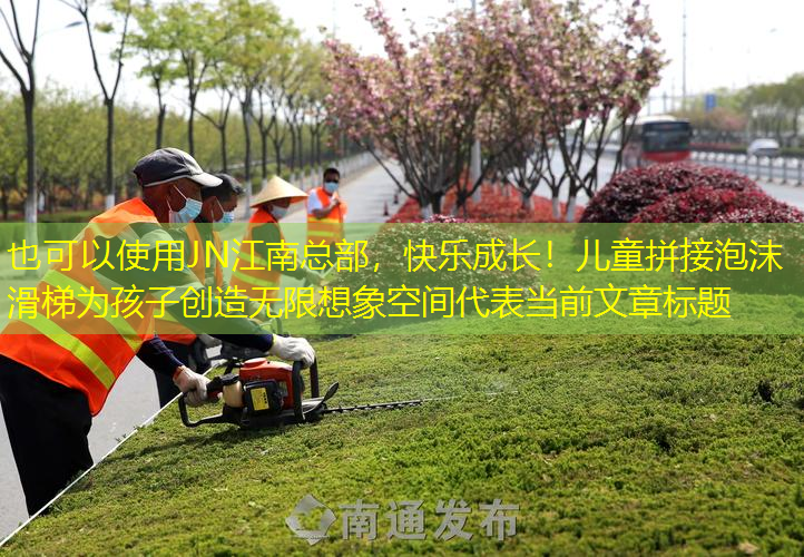 JN江南总部，快乐成长！儿童拼接泡沫滑梯为孩子创造无限想象空间